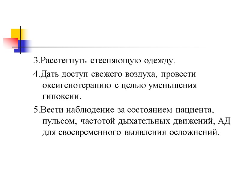 3.Расстегнуть стесняющую одежду. 4.Дать доступ свежего воздуха, провести оксигенотерапию с целью уменьшения гипоксии. 5.Вести